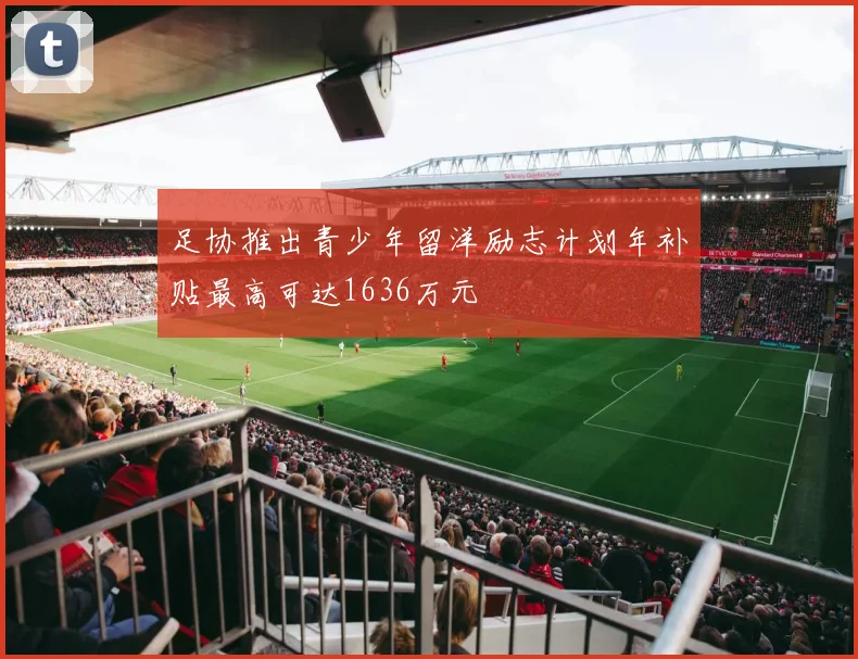 足协推出青少年留洋励志计划年补贴最高可达1636万元