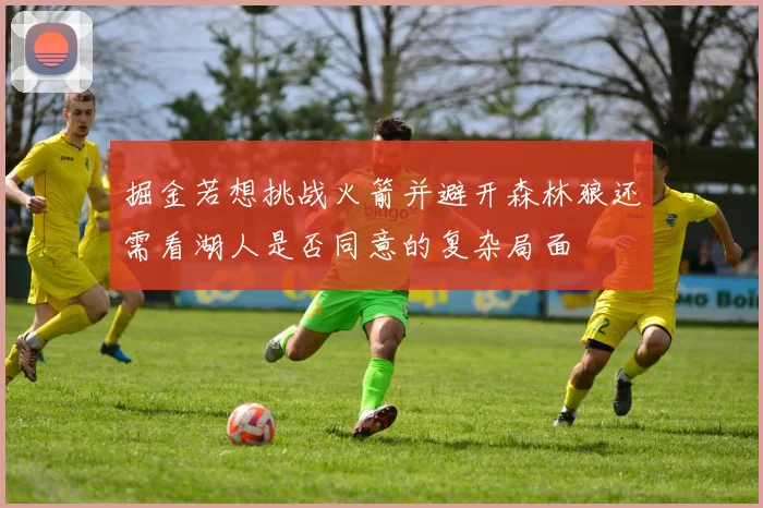掘金若想挑战火箭并避开森林狼还需看湖人是否同意的复杂局面