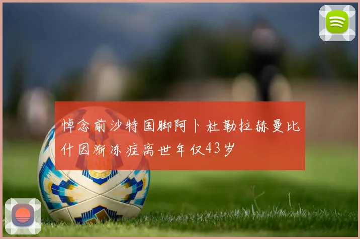 悼念前沙特国脚阿卜杜勒拉赫曼比什因渐冻症离世年仅43岁