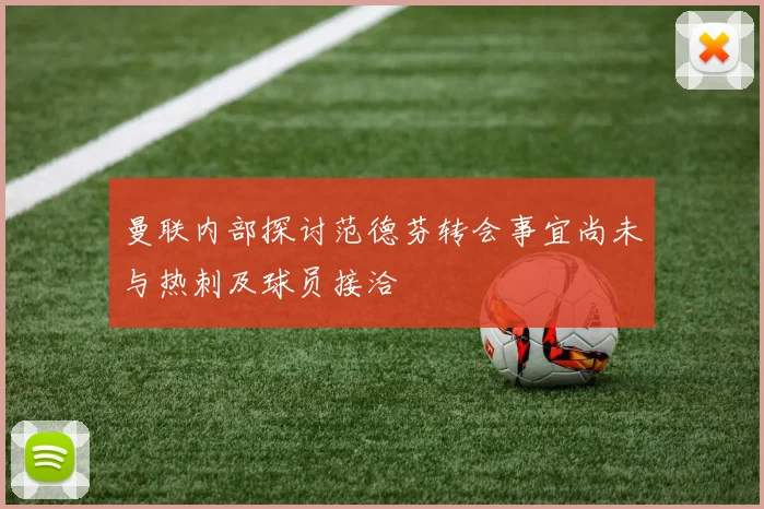 曼联内部探讨范德芬转会事宜尚未与热刺及球员接洽