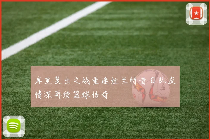 库里复出之战重逢杜兰特昔日队友情深再续篮球传奇